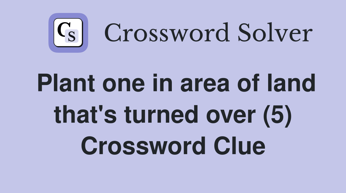 Plant one in area of land that's turned over (5) Crossword Clue Answers Crossword Solver